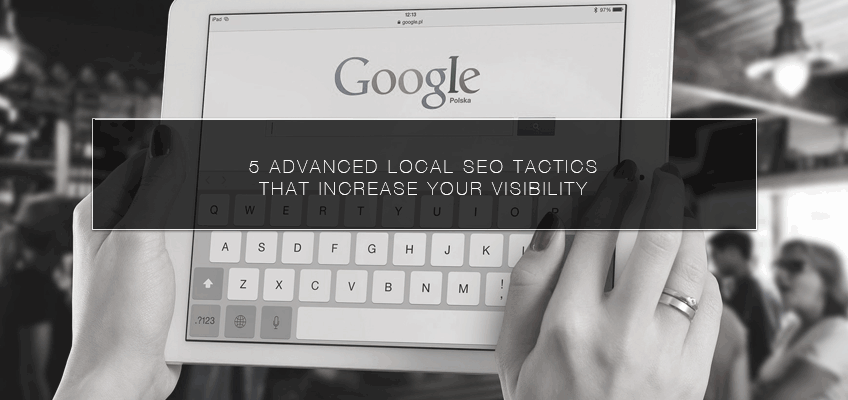 5 Advanced Local SEO Tactics That Increase Your Visibility