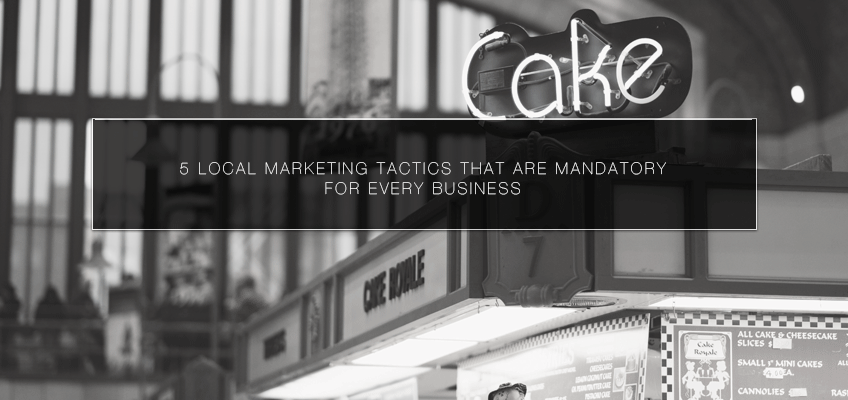 5 Local Marketing Tactics that Are Mandatory for Every Business