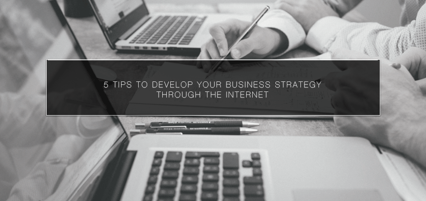 5 Tips to Develop Your Business Strategy Through the Internet