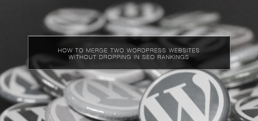 How to Merge Two WordPress Websites without Dropping in SEO Rankings