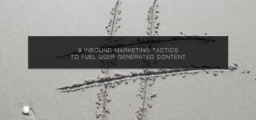 3 Inbound Marketing Tactics to Fuel User Generated Content