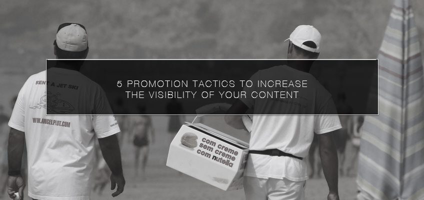5 Promotion Tactics to Increase the Visibility of your Content