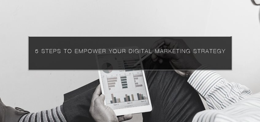 5 Steps to Empower Your Digital Marketing Strategy