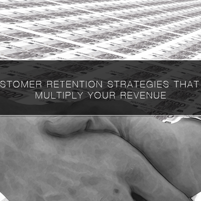 5 Customer Retention Strategies That Will Multiply Your Revenue