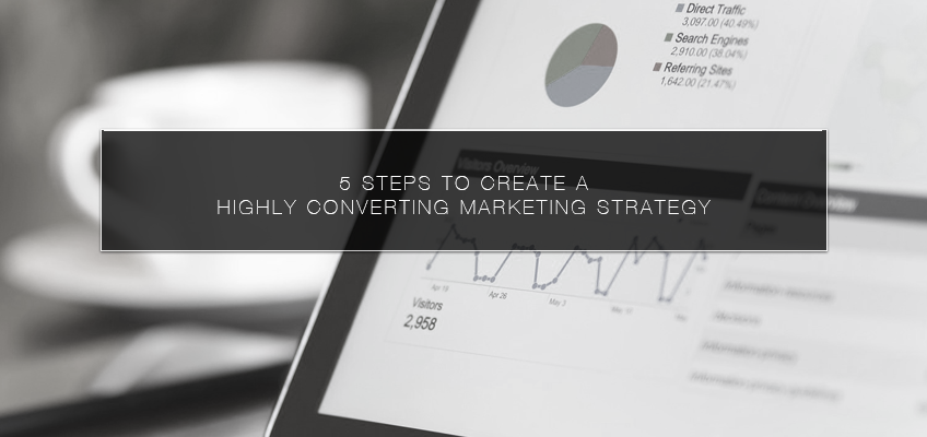 5 Steps to Create a Highly Converting Marketing Strategy