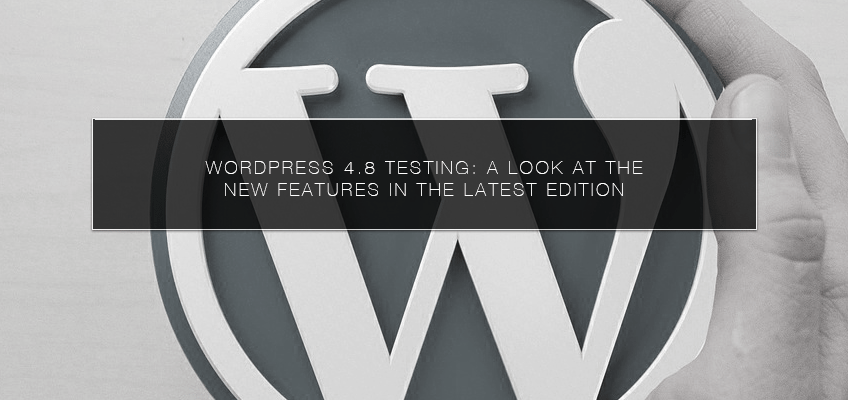 WordPress 4.8 Testing: A Look at the New Features in the Latest Edition
