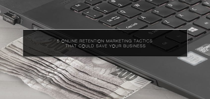 5 Online Retention Marketing Tactics that Could Save Your Business