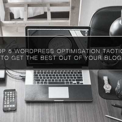 Top 5 WordPress Optimisation Tactics to Get the Best out of Your Blog