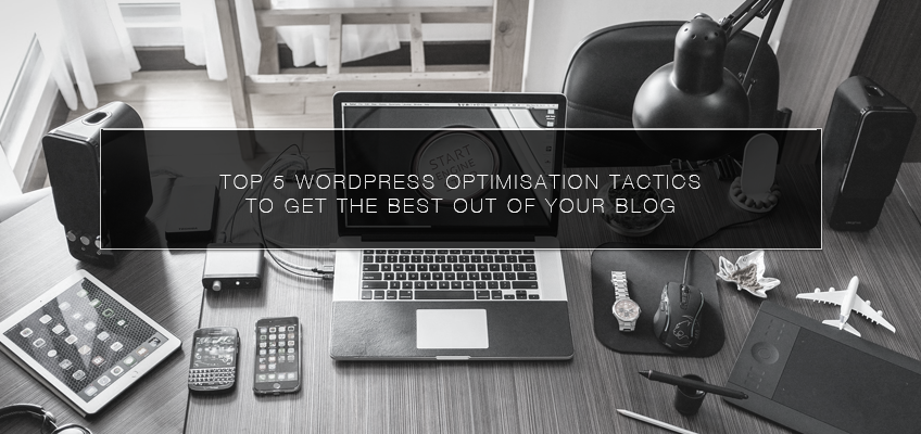 Top 5 WordPress Optimisation Tactics to Get the Best out of Your Blog