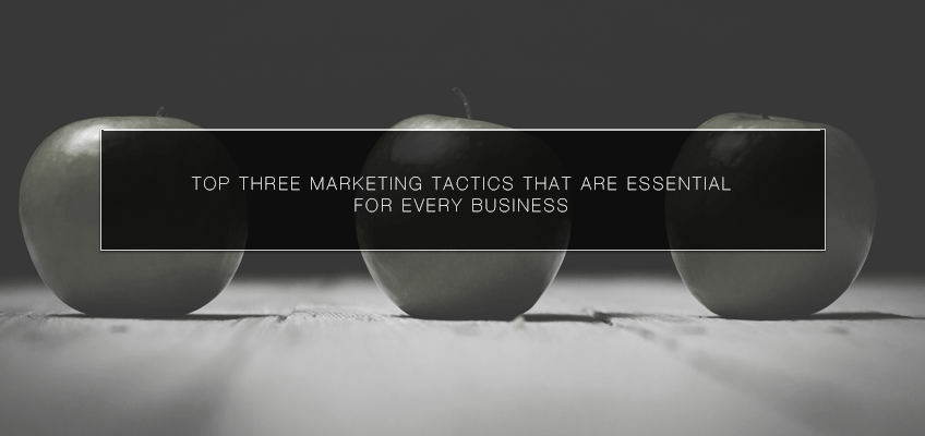 Top Three Marketing Tactics that Are Essential for Every Business