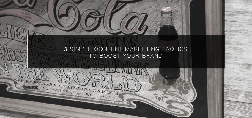 3 Simple Content Marketing Tactics to Boost Your Brand