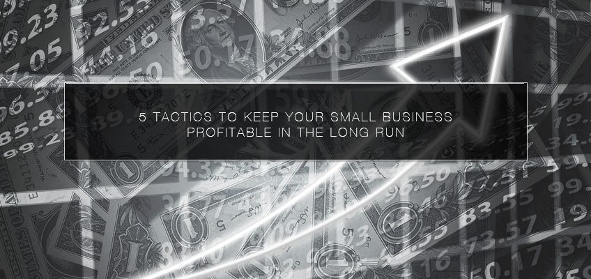 5 Tactics to Keep Your Small Business Profitable in the Long Run
