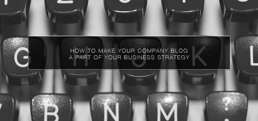 How to Make Your Company Blog a Part of Your Business Strategy