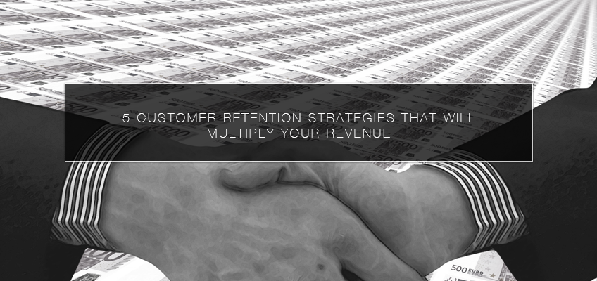 5 Customer Retention Strategies That Will Multiply Your Revenue