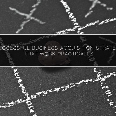 5 Successful Business Acquisition Strategies that Work Practically