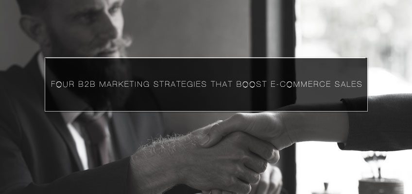 Four B2B marketing strategies that Boost E-commerce Sales
